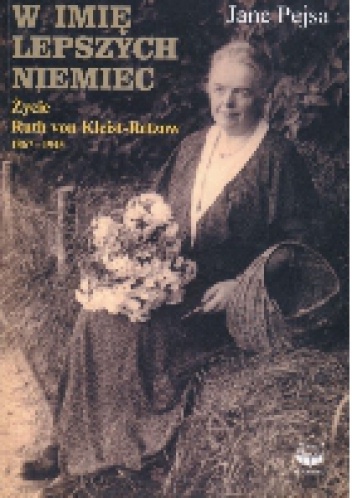 Okładka: Jane Pejsa - W imię lepszych Niemiec. Życie Ruth von Kleist-Retzow 1867-1945