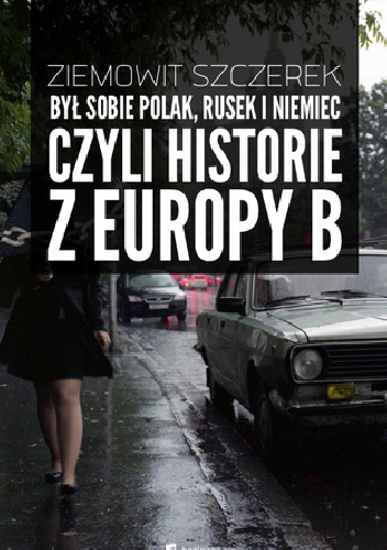 Okładka: Ziemowit Szczerek - Był sobie Polak Rusek i Niemiec, czyli historie z Europy B