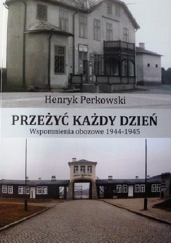 Okładka: Henryk Perkowski - Przeżyć każdy dzień. Wspomnienia obozowe 1944-1945