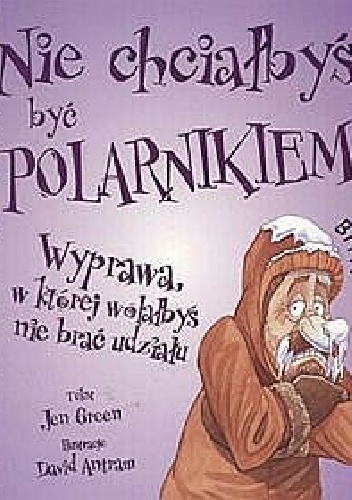 Okładka: Jen Green - Nie chciałbyś być polarnikiem. Wyprawa, w której wolałbyś nie brać udziału