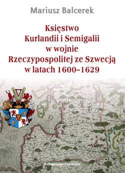 Okładka: Mariusz Balcerek - Księstwo Kurlandii i Semigalii w wojnie Rzeczypospolitej ze Szwecją w latach 1600–1629