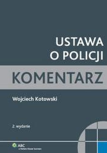 Okładka: Wojciech Kotowski - Ustawa o Policji. Komentarz praktyczny /Komentarz