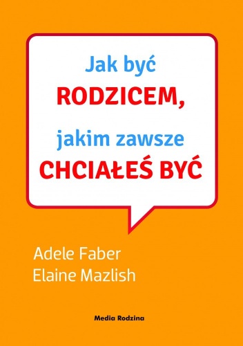 Okładka: Adele Faber - Jak być rodzicem, jakim zawsze chciałeś być