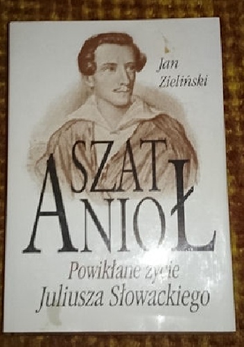 Okładka: Jan Zieliński (historyk literatury) - Szat Anioł - powikłane życie Juliusza Słowackiego