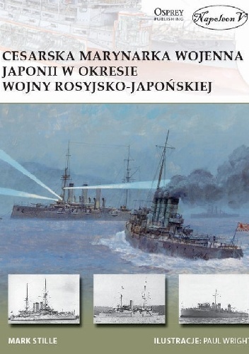Okładka: Mark E. Stille - Cesarska marynarka  wojenna Japonii w okresie  wojny rosyjsko-japońskiej