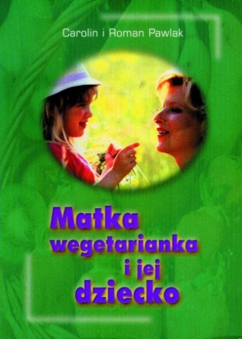 Okładka: Carolin Pawlak - Matka wegetarianka i jej dziecko. Praktyczne wskazówki dotyczące stosowania wegetariańskiej diety podczas ciąży, karmienia i w pierwszych latach życia dziecka.