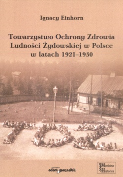 Okładka: Ignacy Einhorn - Towarzystwo Ochrony zdrowia Ludności aydowskiej w Polsce w latach 1921-1950