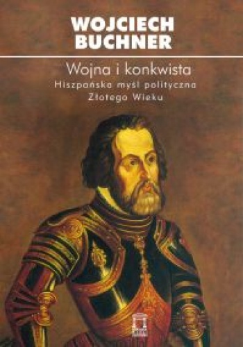 Okładka: Wojciech Buchner - Wojna i konkwista. Hiszpańska myśl polityczna Złotego Wieku