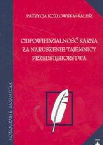 Okładka: Patrycja Kozłowska-Kalisz - Odpowiedzialność karna za naruszenie tajemnicy PRzEDSIęBIORSTWA /Monografie zakamycza