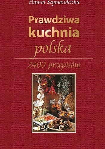 Okładka: Hanna Szymanderska - Prawdziwa kuchnia polska. 2400 przepisów