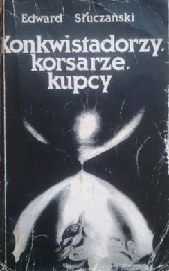 Okładka: Edward Słuczański - Konkwistadorzy, korsarze, kupcy