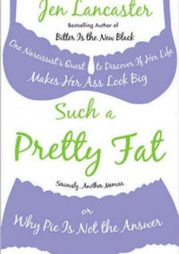 Okładka: Jen Lancaster - Such a Pretty Fat:  One Narcissist's Quest to Discover If Her Life Makes Her Ass Look Big; Or, Why Pie Is Not the Answer
