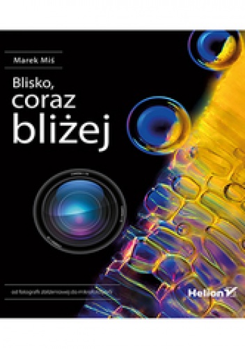 Okładka: Marek Miś - Blisko, coraz bliżej. Od fotografii zbliżeniowej do mikrofotografii
