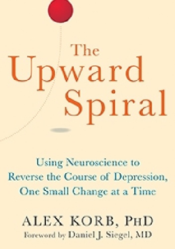 Okładka:  - The Upward Spiral. Using Neuroscience to Reverse the Course of Depression, One Small Change at a Time