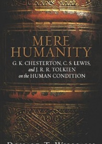 Okładka: Donald T. Williams - Mere Humanity: G.K. Chesterton, C.S. Lewis, and J. R. R. Tolkien on the Human Condition
