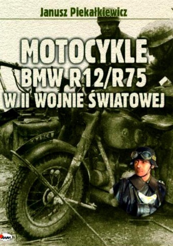 Okładka: Janusz Piekałkiewicz - Motocykle BMW R12/R75 w II Wojnie światowej