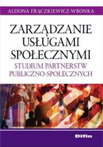 Okładka: Aldona Frączkiewicz-Wronka - Zarządzanie usługami społecznymi. Studium partnerstw publiczno-społecznych