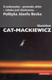Okładka: Stanisław Mackiewicz - O jedenastej - powiada aktor - sztuka jest skończona. Polityka Józefa Becka
