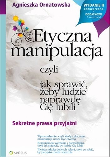 Okładka: Agnieszka Ornatowska - Etyczna manipulacja, czyli jak sprawić, żeby ludzie naprawdę Cię lubili. Wydanie II rozszerzone