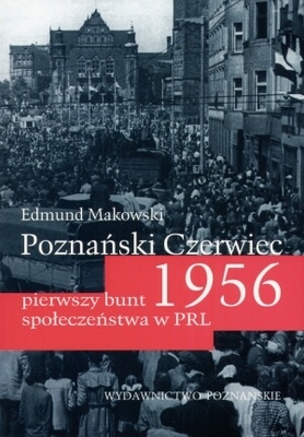 Okładka: Edmund Makowski - Poznański czerwiec 1956. Pierwszy bunt społeczeństwa w PRL