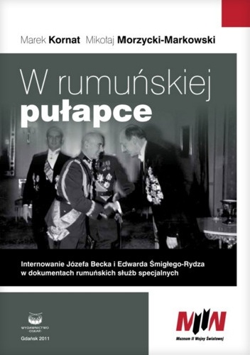 Okładka: Marek Kornat - W rumuńskiej pułapce. Internowanie Józefa Becka i Edwarda Śmigłego-Rydza w dokumentach rumuńskich służb specjalnych