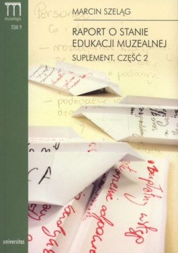 Okładka: Marcin Szeląg - Raport o stanie edukacji muzealnej. Suplement. Część 2. Tom 9