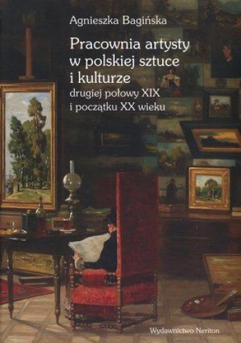 Okładka: Bagińska Agnieszka - Pracownia artysty w polskiej sztuce i kulturze połowy XIX w. i początku