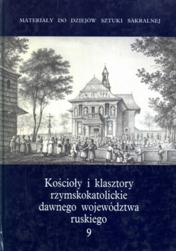 Okładka:  - Kościoły i klasztory rzymskokatolickie dawnego województwa ruskiego. Tom 9