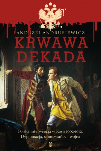 Okładka: Andrzej Andrusiewicz - Krwawa dekada. Polska interwencja w Rosji 1602-1612. Dyplomacja, samozwańcy, wojna