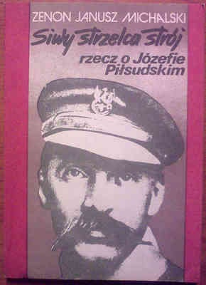 Okładka: Zenon Janusz Michalski - Siwy strzelca strój. Rzecz o Józefie Piłsudskim