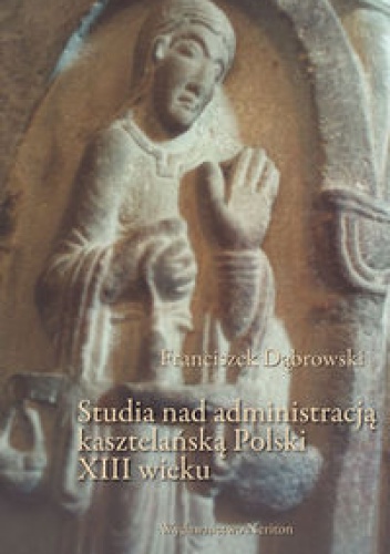 Okładka: Franciszek Dąbrowski - Studia nad administracją kasztelańską Polski XIII wieku