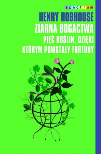 Okładka: Henry Hobhouse - Ziarna bogactwa: Pięć roślin, dzięki którym powstały fortuny