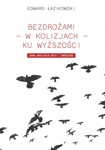 Okładka: Edward Łazikowski - Bezdrożami - w kolizjach - ku wyższości. Nowa ontologia i twórczość