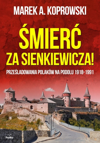 Okładka: Marek A. Koprowski - Śmierć za Sienkiewicza! Prześladowania Polaków na Podolu 1918-1991