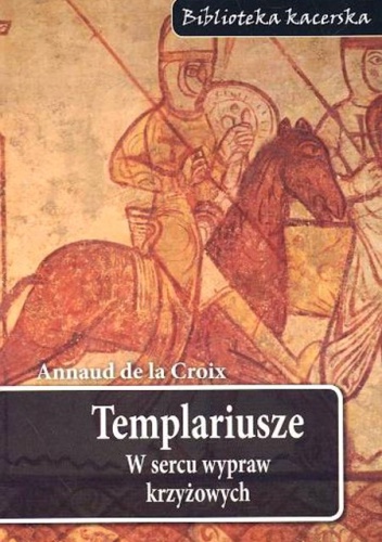 Okładka:  Annaud de la Croix - Templariusze. W sercu wypraw krzyżowych