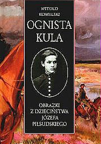 Okładka:  - Ognista kula.Obrazki z dzieciństwa Józefa Piłsudskiego
