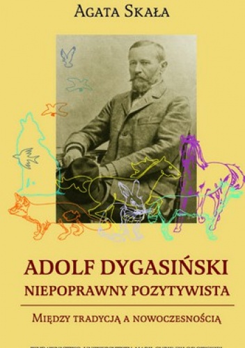 Okładka: Agata Skała - Adolf Dygasiński. Niepoprawny pozytywista. Między tradycją a nowoczesnością
