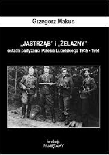Okładka: Grzegorz Makus - "Jastrząb" i Żelazny" ostatni partyzanci Polesia Lubelskiego 1945-1951
