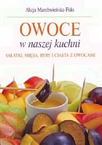 Okładka: Alicja Marchwieńska-Fuks - Owoce w naszej kuchni. Sałatki,mięsa,ryby i ciasta z owocami