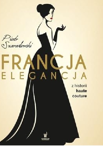 Okładka: Piotr Szaradowski - Francja elegancja. Z historii haute couture.