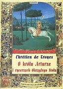 Okładka:  Chrétien de Troyes - O królu Arturze i rycerzach Okrągłego Stołu czyli Opowieść o Graalu