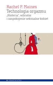 Okładka: Rachel Maines - Technologia orgazmu. "Histeria", wibrator i zaspokojenie seksualne kobiet