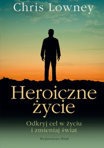 Okładka: Chris Lowney - Heroiczne życie. Odkryj cel w życiu i zmieniaj swiat