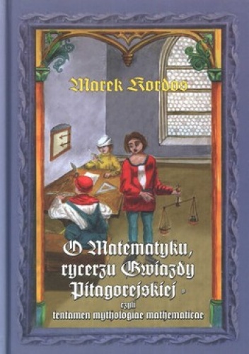 Okładka: Marek Kordos - O Matematyku, rycerzu Gwiazdy Pitagorejskiej, czyli tentamen mythologiae mathematicae