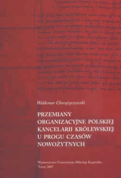 Okładka: Waldemar Chorążyczewski - Przemiany organizacyjne Polskiej Kancelarii Królewskiej u progu czasów nowożytnych.