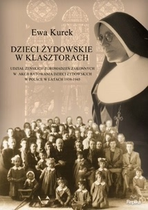 Okładka: Ewa Kurek - Dzieci żydowskie w klasztorach. Udział żeńskich zgromadzeń zakonnych w akcji ratowania dzieci żydowskich w Polsce w latach 1939-1945