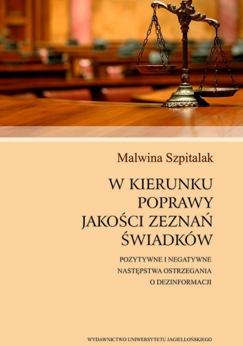 Okładka: Malwina Szpitalak - W kierunku poprawy jakości zeznań świadków. Pozytywne i negatywne następstwa ostrzegania o dezinformacji