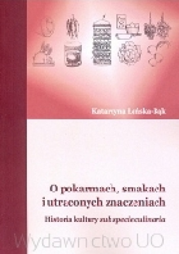 Okładka: Katarzyna Łeńska-Bąk - O pokarmach, smakach i utraconych znaczeniach. Historia kultury sub specie culinaria