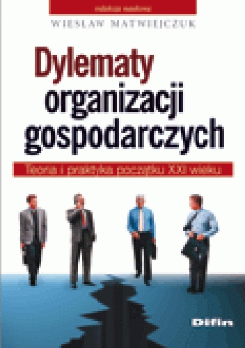 Okładka: Wiesław Matwiejczuk - Dylematy organizacji gospodarczych. Teoria i praktyka początku XXI wieku