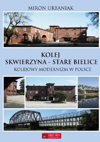Okładka: Miron Urbaniak - Kolej Skwierzyna - Stare Bielice. Kolejowy modernizm w Polsce.